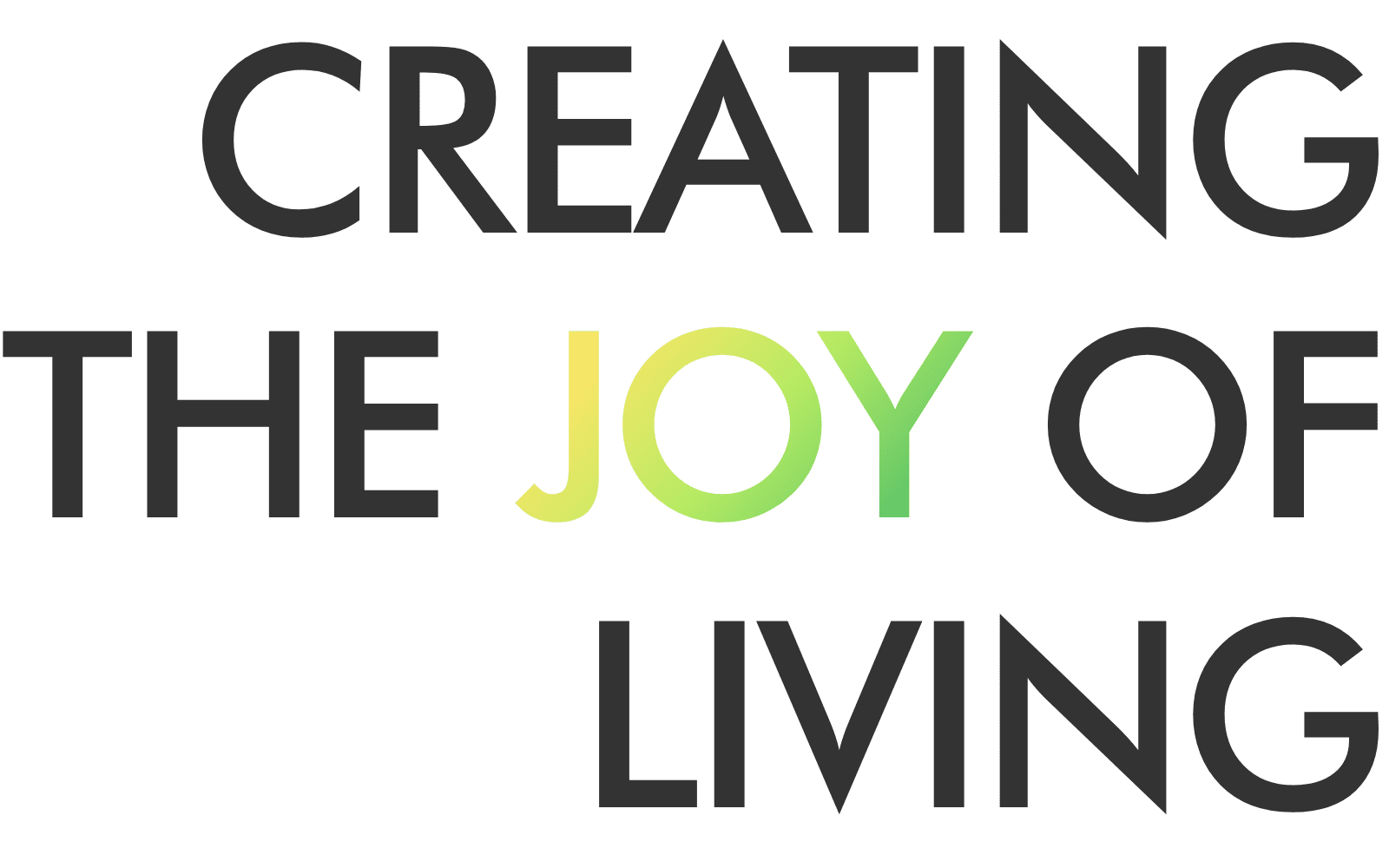 CREATING THE JOY OF LIVING